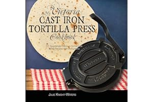 My Victoria Cast Iron Tortilla Press Cookbook: 101 Surprisingly Delicious Homemade Tortilla Recipes with Instructions (Victoria Cast Iron Tortilla ... Cast Iron Tortilla Press Recipes (Book 1))