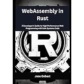 WebAssembly in Rust: A Developer’s Guide to High-Performance Web Programming with Safe Systems Code
