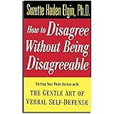 How to Disagree Without Being Disagreeable: Getting Your Point Across with the Gentle Art of Verbal Self-Defense