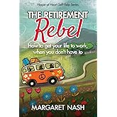 The Retirement Rebel: How to get your life to work, when you don’t have to (Hippie-at-Heart Self-Help Series)