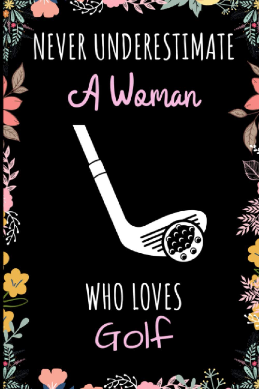 Never Underestimate A Woman Who Loves Golf Journal Notebook: Wide Ruled Notebook Gift For Golf Lovers - Perfect Notebook Gift for School, Home or Work - 6 x 9 Inches - 110 Pages - Golf Lovers Diary