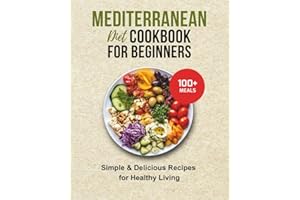 MEDITERRANEAN DIET COOKBOOK FOR BEGINNERS: 100+ SIMPLE & DELICIOUS RECIPES FOR HEALTHY LIVING: Wholesome Meals and Clean Eating Inspired by Coastal Traditions