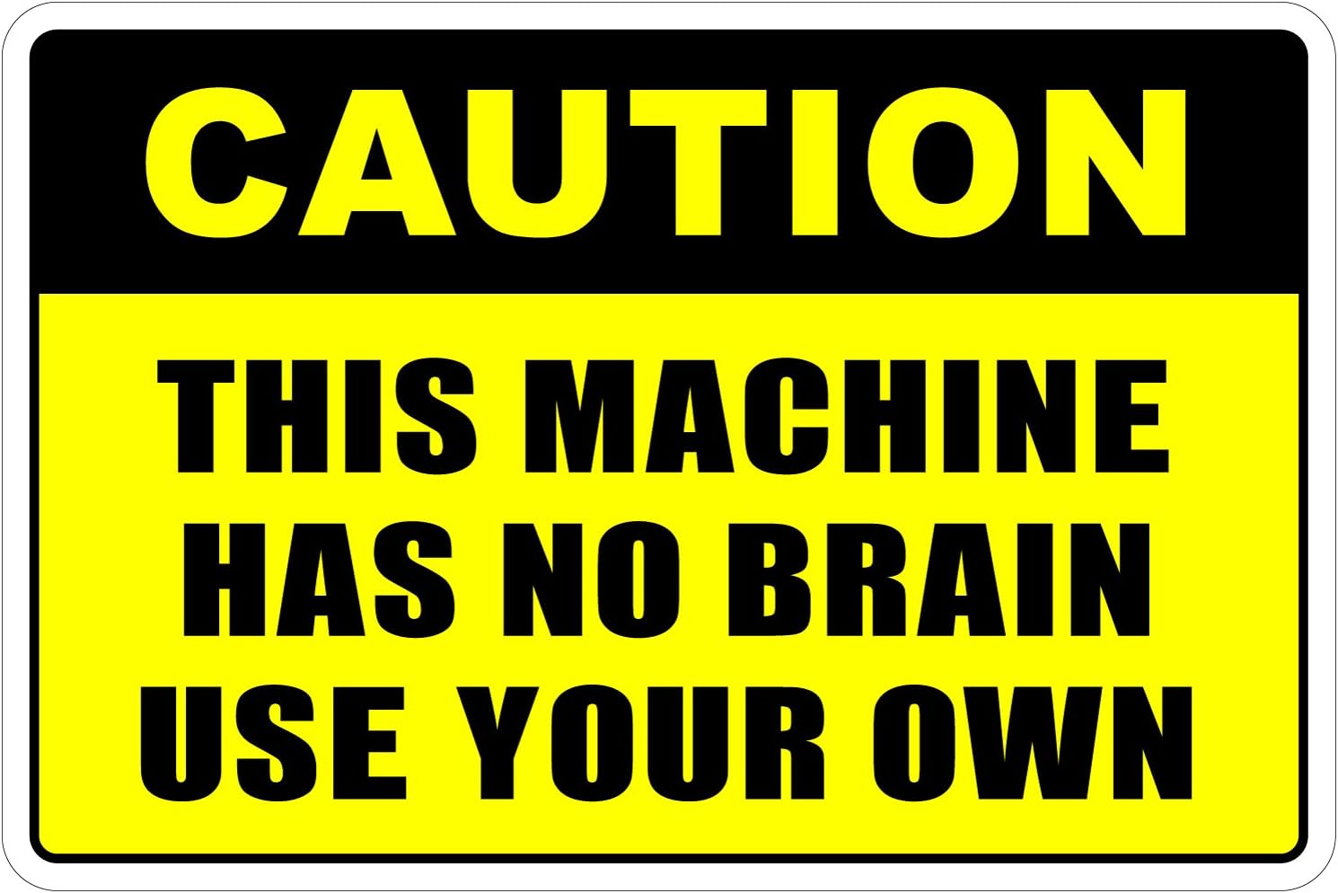 This machine has no brain - use your own!