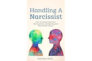 Handling A Narcissist: How To Break Free From Manipulation, Gaslighting and Narcissistic Abuse (Breaking Free: A Mental Healt