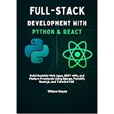 Full-Stack Development with Python &amp; React: Build Scalable Web Apps, REST APIs, and Modern Frontends Using Django, FastAPI, React.js, and Tailwind CSS