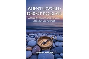 When the World Forgot to Create: A Journey Back to Sacred Work and Soul-Led Purpose: Recognizing Your Dharma, Following Your 