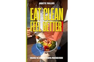 Eat Clean: Feel Better.: Breaking the Addiction to Ultra-Processed Foods