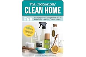 The Organically Clean Home: 150 Everyday Organic Cleaning Products You Can Make Yourself--The Natural, Chemical-Free Way