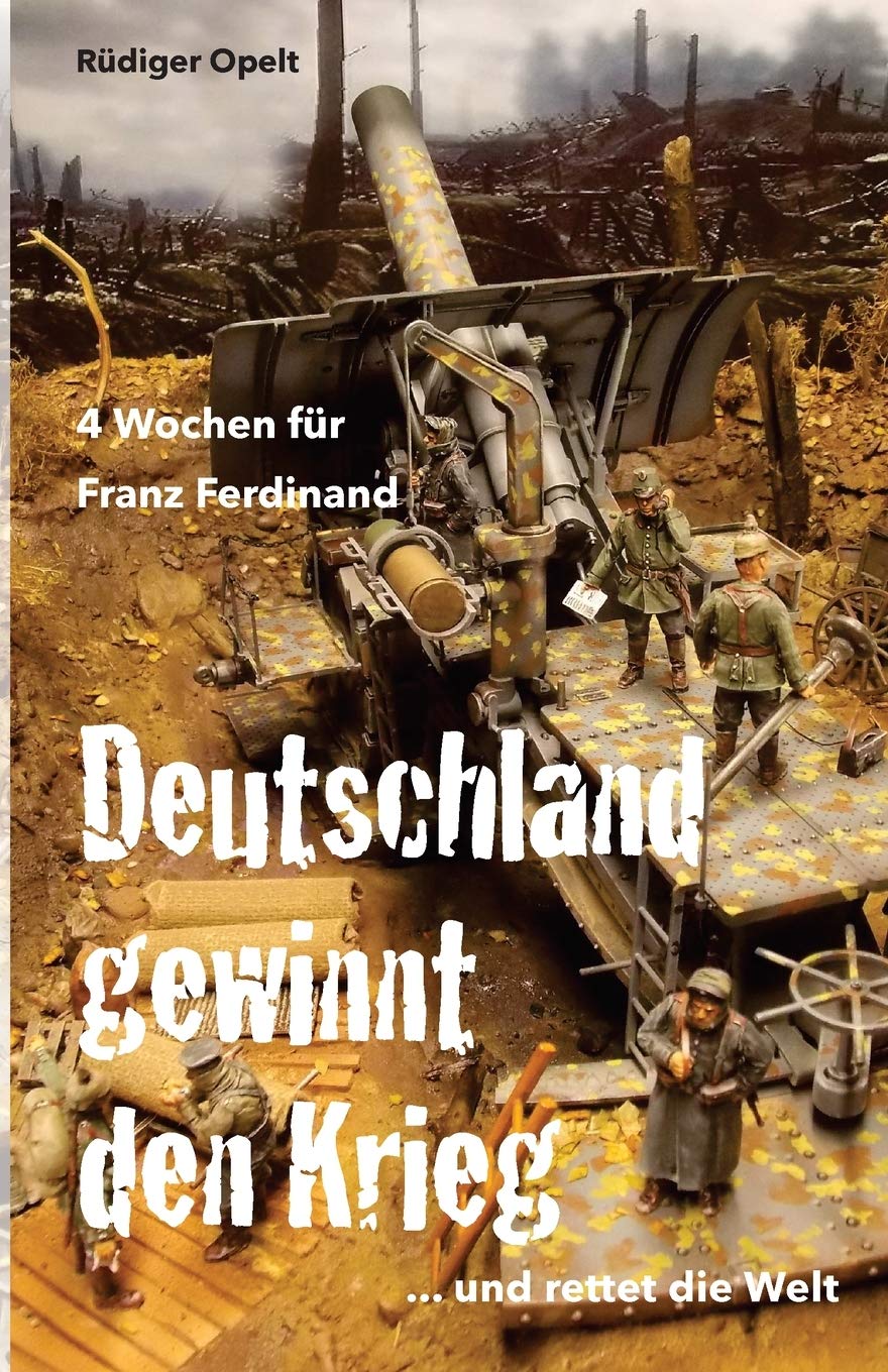 4 Wochen Fur Franz Ferdinand 1918 So Hatte Deutschland Den Krieg Gewonnen Und Die Welt Gerettet Amazon De Opelt Dr Rudiger Bucher