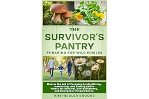 THE SURVIVOR'S PANTRY: FORAGING FOR WILD EDIBLES: MASTER THE ART OF FORAGING BY IDENTIFYING, HARVESTING, AND STORING EDIBLE PLANTS FOR SURVIVAL, SELF-SUFFICIENCY, AND EMERGENCY PREPAREDNESS