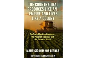 The Country That Produces Like an Empire and Lives Like a Colony: The Truth About Agribusiness, the Power of Trading Houses, 