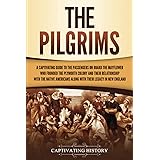The Pilgrims: A Captivating Guide to the Passengers on Board the Mayflower Who Founded the Plymouth Colony and Their Relation