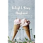 Delight Your Husband: The Christian Wife's Manual to Passion, Confidence, & Oral sex