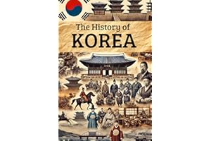 The History of Korea: From Ancient Kingdoms and Colonial Rule to Independence, Division, Wars, and the Rise of a 21st-Century Global Power