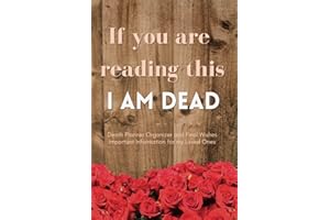 If you are reading this I am Dead, Death Planner Organizer and Final Wishes, Important Information for my Loved Ones: Financial and medical documents, ... everything they need to know when I’m gone