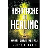 Heartache to Healing: Navigating Grief and Finding Peace