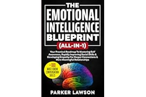 The Emotional Intelligence Blueprint (All-In-1): Your Practical Roadmap To Mastering Self Awareness, Rapidly Improving Social Skills & Developing ... and Relationships (People Skills Training)