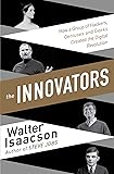 Innovators: How a Group of Inventors, Hackers, Geniuses and Geeks Created the Digital Revolution