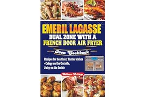 EMERIL LAGASSE DUAL ZONE WITH A FRENCH DOOR AIR FRYER OVEN COOKBOOK: Recipes for Healthier, Tastier Dishes - Crispy on the Outside, Juicy on the Inside.