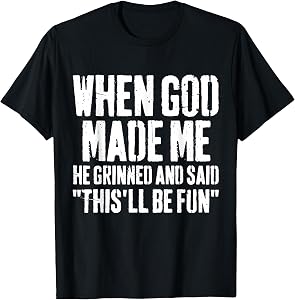 When God Made Me He Grinned and Said This Will Be Fun Humor T-Shirt
