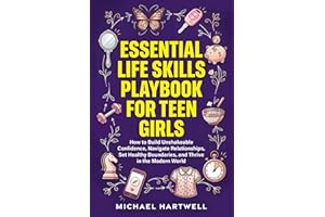 Essential Life Skills Playbook For Teen Girls: How To Build Unshakeable Confidence, Navigate Relationships, Set Healthy Bound