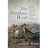 The Perilous West: Seven Amazing Explorers and the Founding of the Oregon Trail