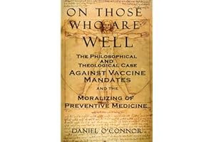 On Those Who Are Well: The Philosophical and Theological Case Against Vaccine Mandates and the Moralizing of Preventive Medicine