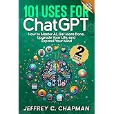 101 Uses for Chat GPT: How to Master AI, Get More Done, Upgrade Your Life, and Expand Your Mind (The 101 Series)