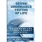 Seven Undeniable Truths of Life: A handbook for living a Godly lifestyle
