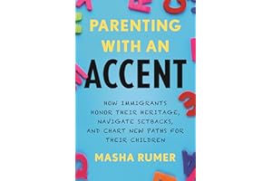 Parenting with an Accent: How Immigrants Honor Their Heritage, Navigate Setbacks, and Chart New Paths for Their Children