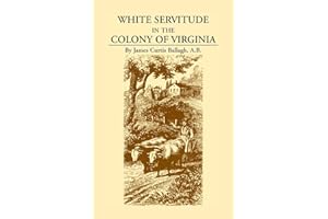 White Servitude in the Colony of Virginia: A Study of the System of Indentured Labor in the American Colonies