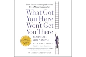 What Got You Here Won't Get You There: How Successful People Become Even More Successful