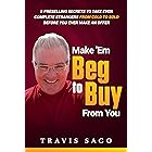 Make 'Em Beg to Buy From You: 5 Preselling Secrets to Take Even Complete Strangers From Cold to Sold Before You Ever Make an Offer