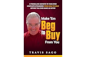 Make 'Em Beg to Buy From You: 5 Preselling Secrets to Take Even Complete Strangers From Cold to Sold Before You Ever Make an 