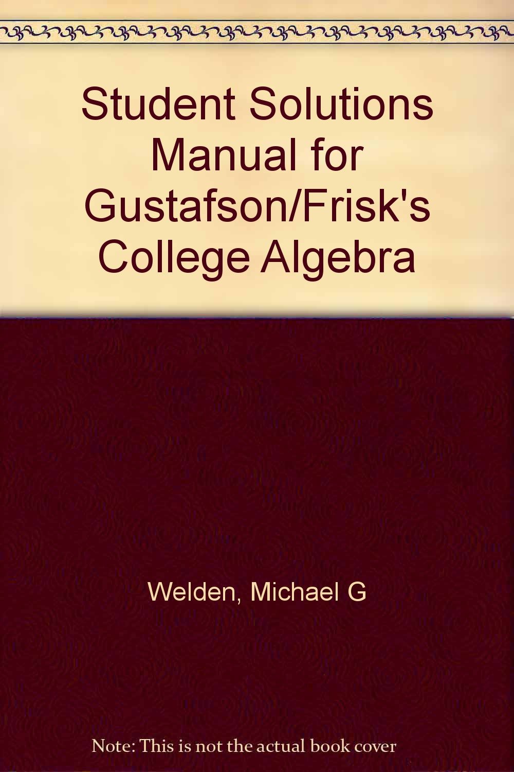 Student Solutions Manual for Gustafson/Frisk's College Algebra: Michael G.  Welden: 9780534208837: Books - Amazon.ca
