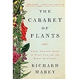 The Cabaret of Plants: Forty Thousand Years of Plant Life and the Human Imagination