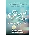 The Empowered Wife Workbook and Journal: A Guided Journey to Transforming Your Marriage With the Six Intimacy Skills