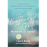 The Empowered Wife Workbook and Journal: A Guided Journey to Transforming Your Marriage With the Six Intimacy Skills