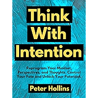 Think With Intention: Reprogram Your Mindset, Perspectives, and Thoughts. Control Your Fate and Unlock Your Potential… book cover
