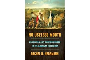 No Useless Mouth: Waging War and Fighting Hunger in the American Revolution