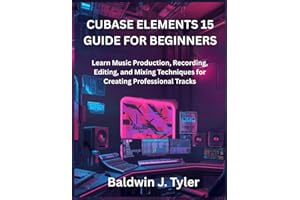 CUBASE ELEMENTS 15 GUIDE FOR BEGINNERS: Learn Music Production, Recording, Editing, and Mixing Techniques for Creating Profes