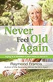 Never Feel Old Again: Aging Is a Mistake--Learn How