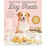 Healthy Homemade Dog Treats: More than 70 Simple & Delicious Treats for Your Furry Best Friend