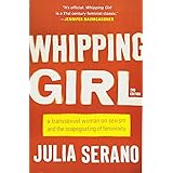 Whipping Girl: A Transsexual Woman on Sexism and the Scapegoating of Femininity