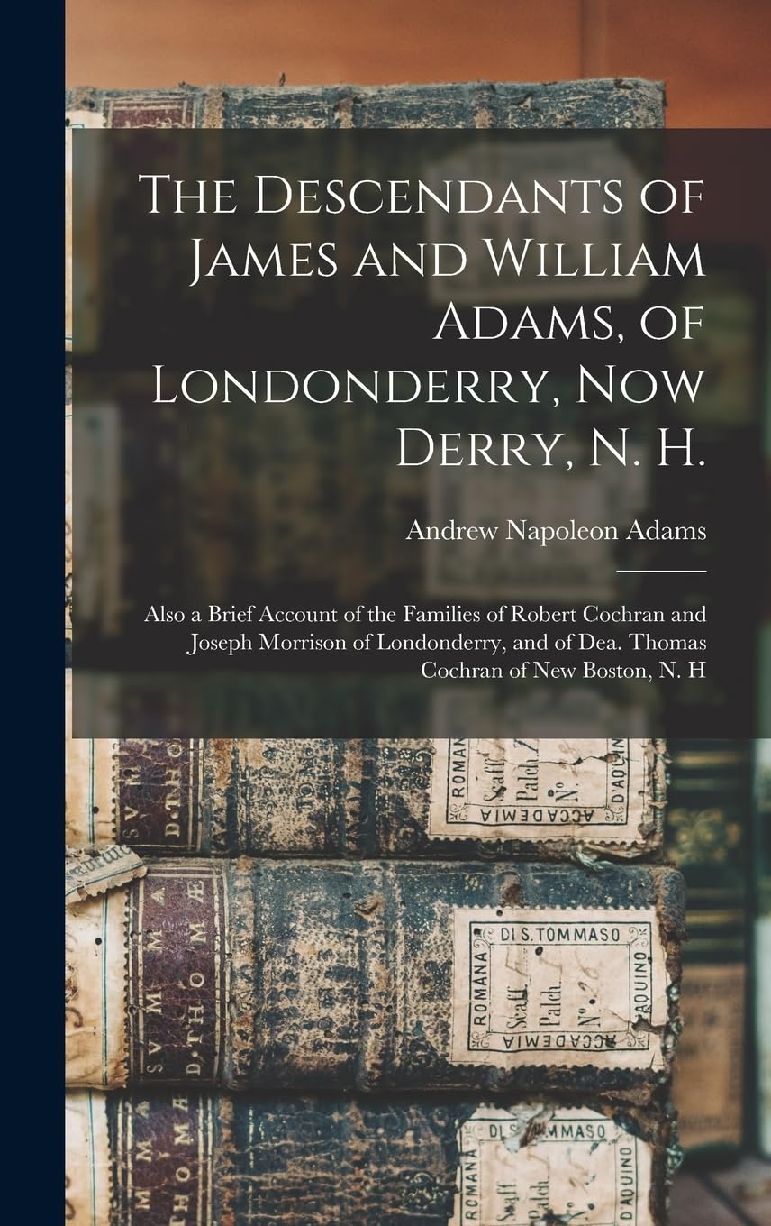 Photo 1 of The Descendants of James and William Adams, of Londonderry, Now Derry, N. H.: Also a Brief Account of the Families of Robert Cochran and Joseph ... of Dea. Thomas Cochran of New Boston, N. H