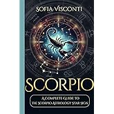 Scorpio: A Complete Guide To The Scorpio Astrology Star Sign (A Complete Guide To Astrology)
