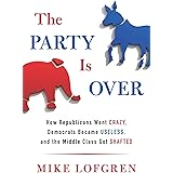 The Party Is Over: How Republicans Went Crazy, Democrats Became Useless, and the Middle Class Got S hafted