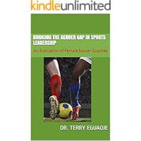 BRIDGING THE GENDER GAP IN SPORTS LEADERSHIP: An Evaluation of Female Soccer Coaches book cover