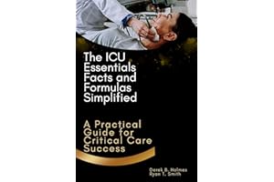 The ICU Essentials: Facts and Formulas Simplified: A Practical Guide for Critical Care Success