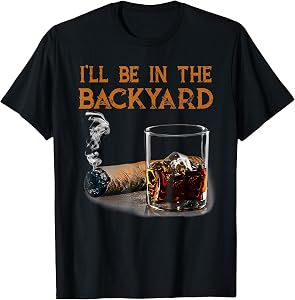 I'll Be in The Backyard Funny Cigar and Bourbon Lovers T-Shirt